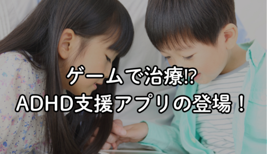 【スタッフブログ】ゲームで治療⁉ 小児ADHD向けデジタル療法アプリが登場